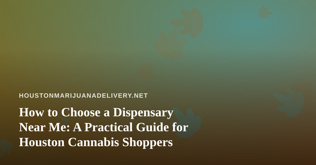 How to Choose a Dispensary Near Me: A Practical Guide for Houston Cannabis Shoppers