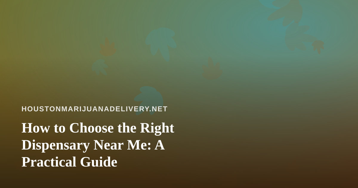 How to Choose the Right Dispensary Near Me: A Practical Guide