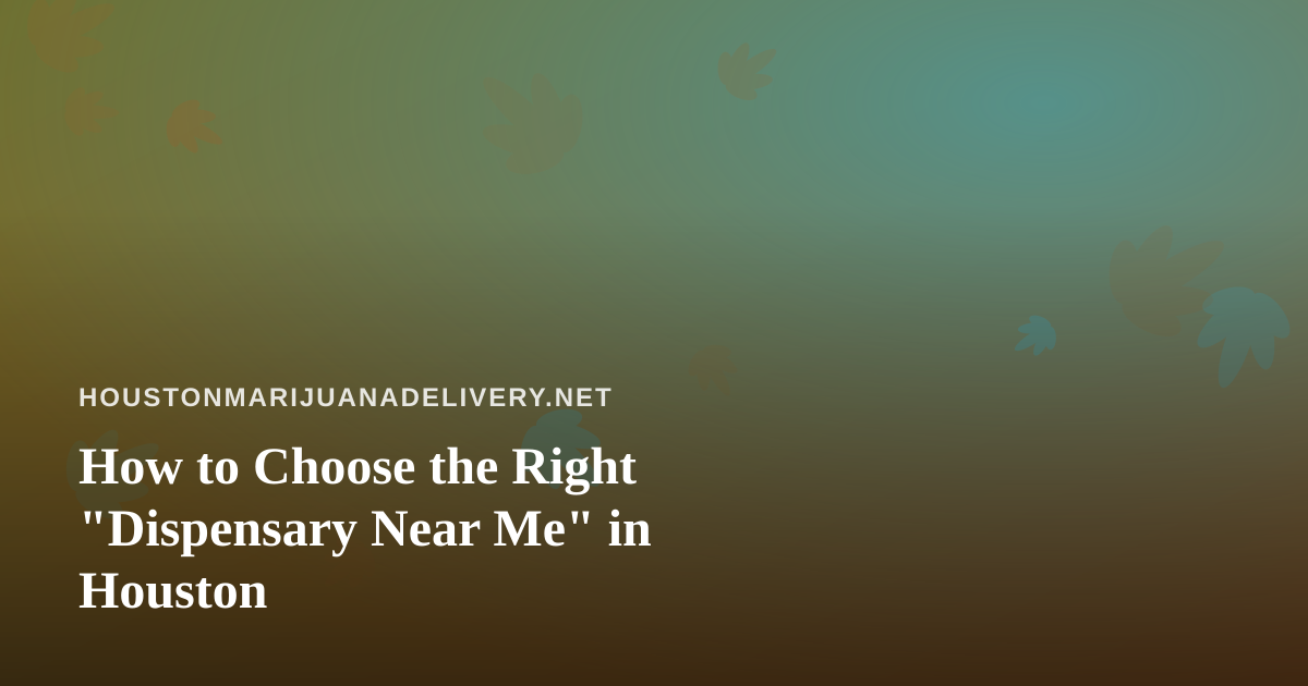 How to Choose the Right “Dispensary Near Me” in Houston