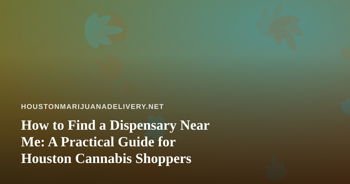 How to Find a Dispensary Near Me: A Practical Guide for Houston Cannabis Shoppers