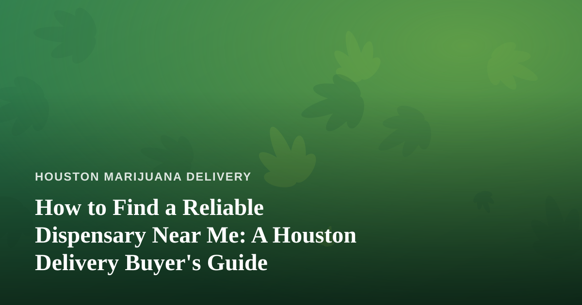 How to Find a Reliable Dispensary Near Me: A Houston Delivery Buyer’s Guide