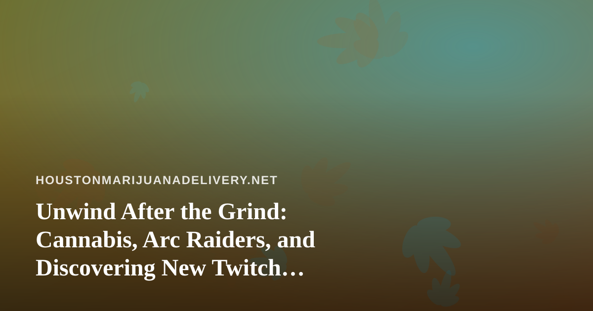 Unwind After the Grind: Cannabis, Arc Raiders, and Discovering New Twitch Streamers