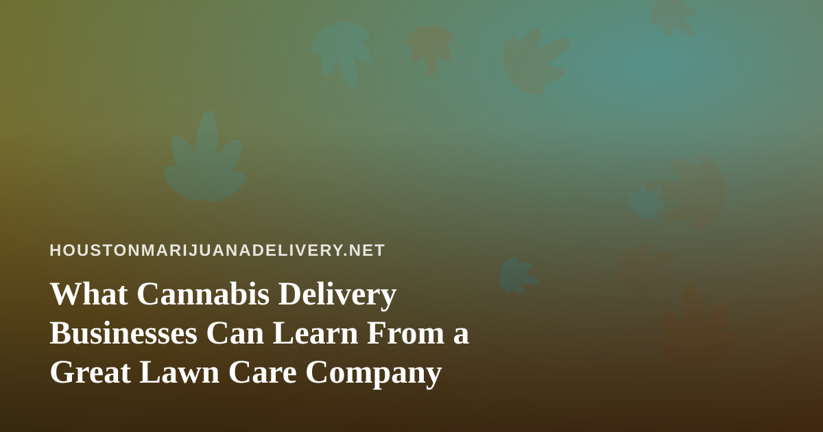 What Cannabis Delivery Businesses Can Learn From a Great Lawn Care Company