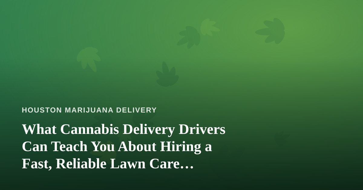 What Cannabis Delivery Drivers Can Teach You About Hiring a Fast, Reliable Lawn Care Company