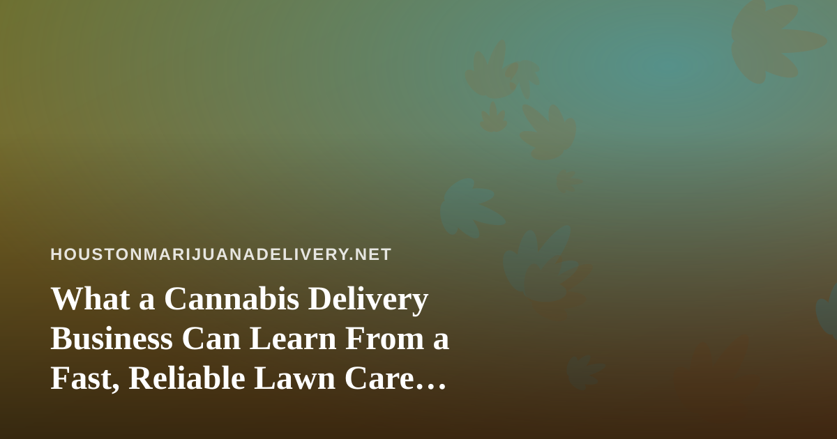 What a Cannabis Delivery Business Can Learn From a Fast, Reliable Lawn Care Company