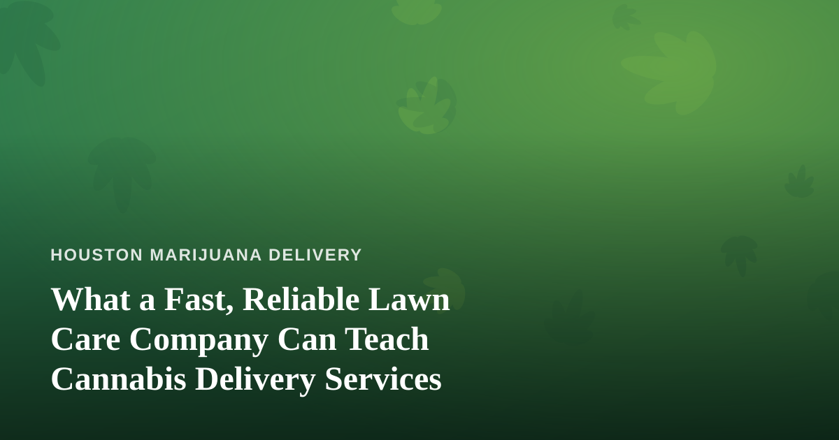 What a Fast, Reliable Lawn Care Company Can Teach Cannabis Delivery Services