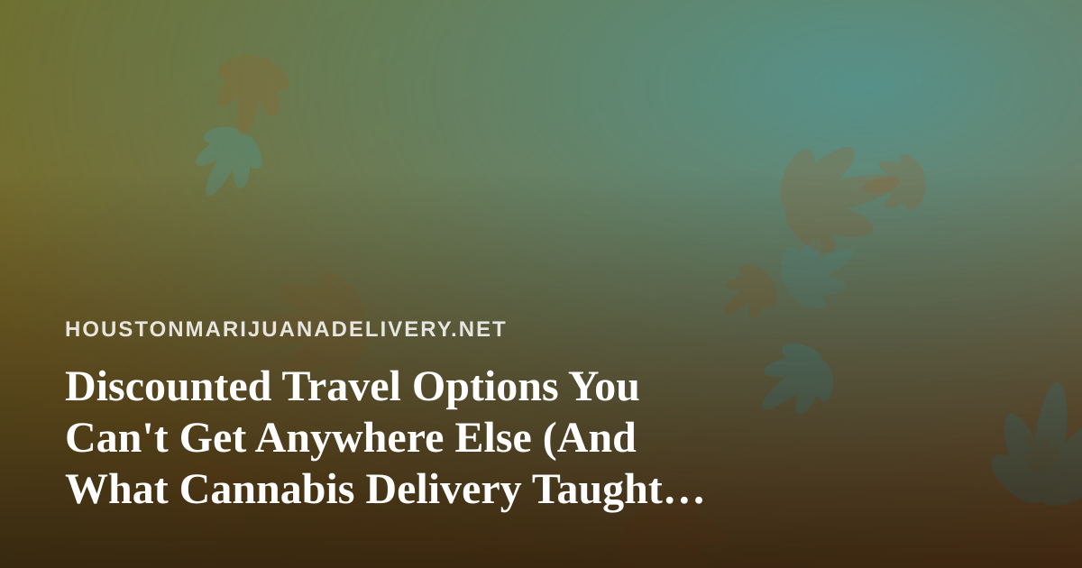 Discounted Travel Options You Can’t Get Anywhere Else (And What Cannabis Delivery Taught Me About Smart Deals)