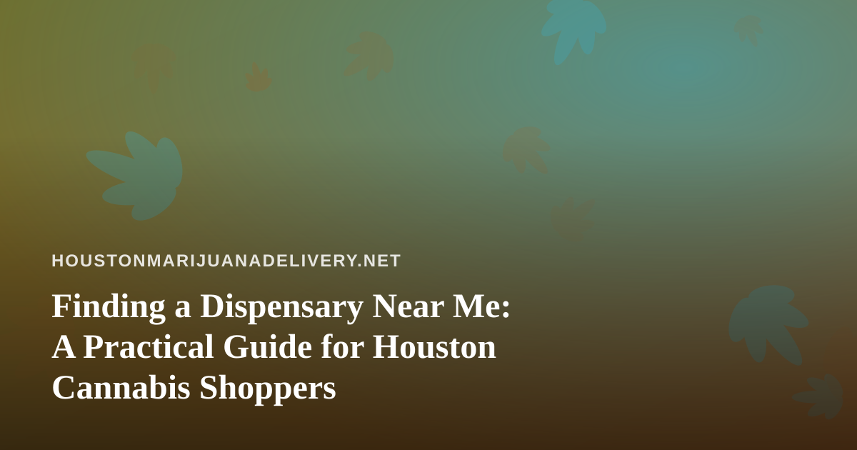 Finding a Dispensary Near Me: A Practical Guide for Houston Cannabis Shoppers