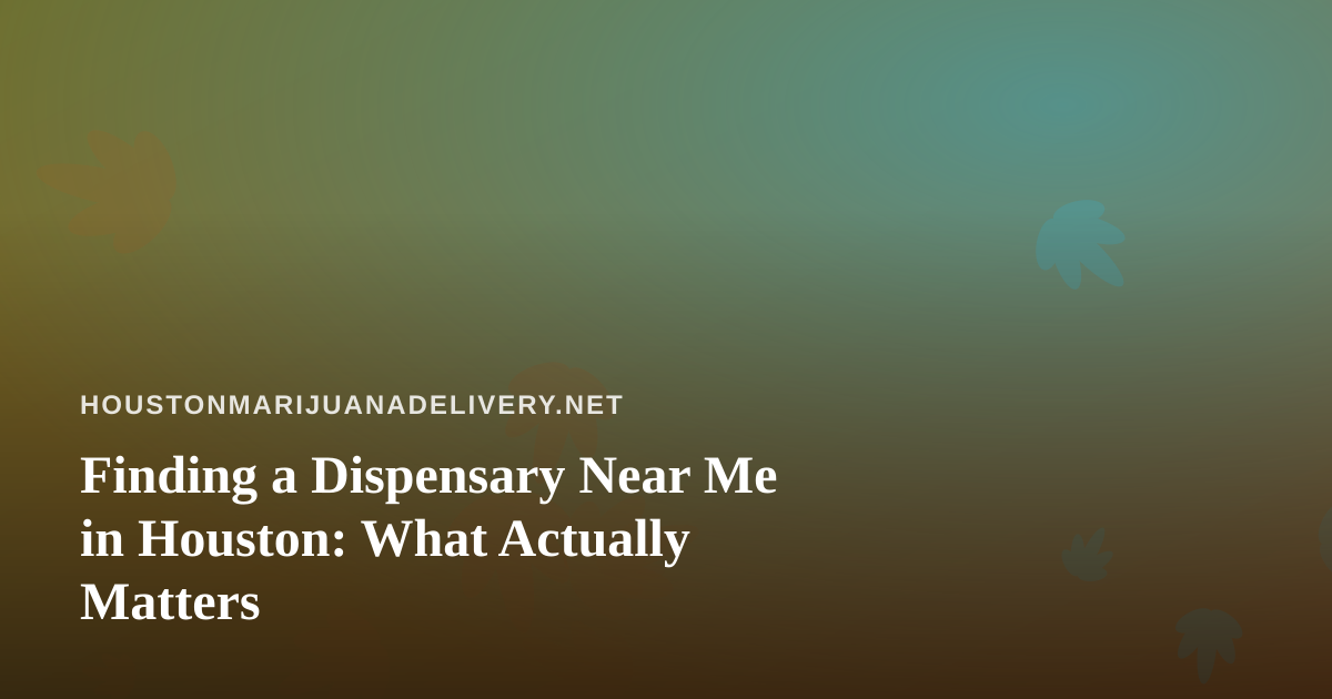 Finding a Dispensary Near Me in Houston: What Actually Matters