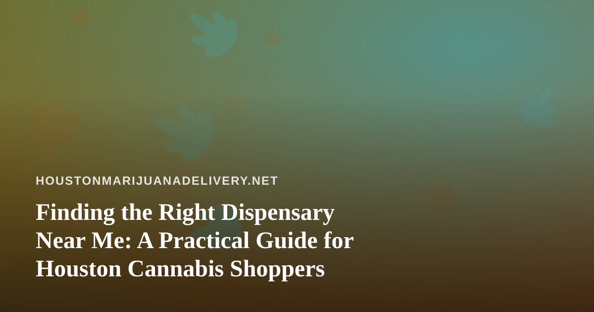 Finding the Right Dispensary Near Me: A Practical Guide for Houston Cannabis Shoppers