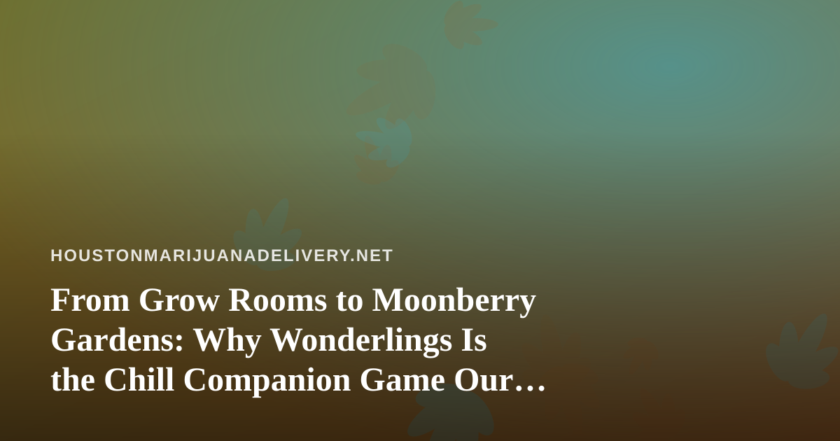From Grow Rooms to Moonberry Gardens: Why Wonderlings Is the Chill Companion Game Our Community Keeps Recommending