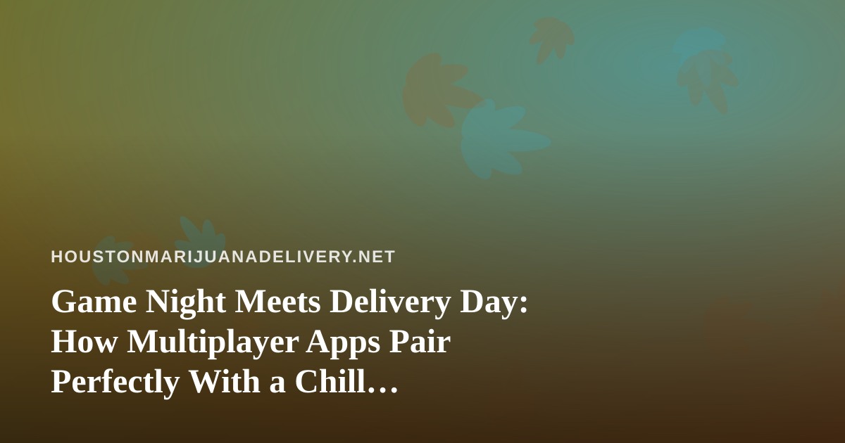 Game Night Meets Delivery Day: How Multiplayer Apps Pair Perfectly With a Chill Cannabis Evening