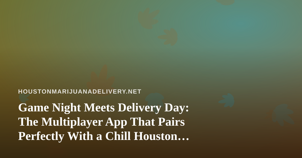 Game Night Meets Delivery Day: The Multiplayer App That Pairs Perfectly With a Chill Houston Evening