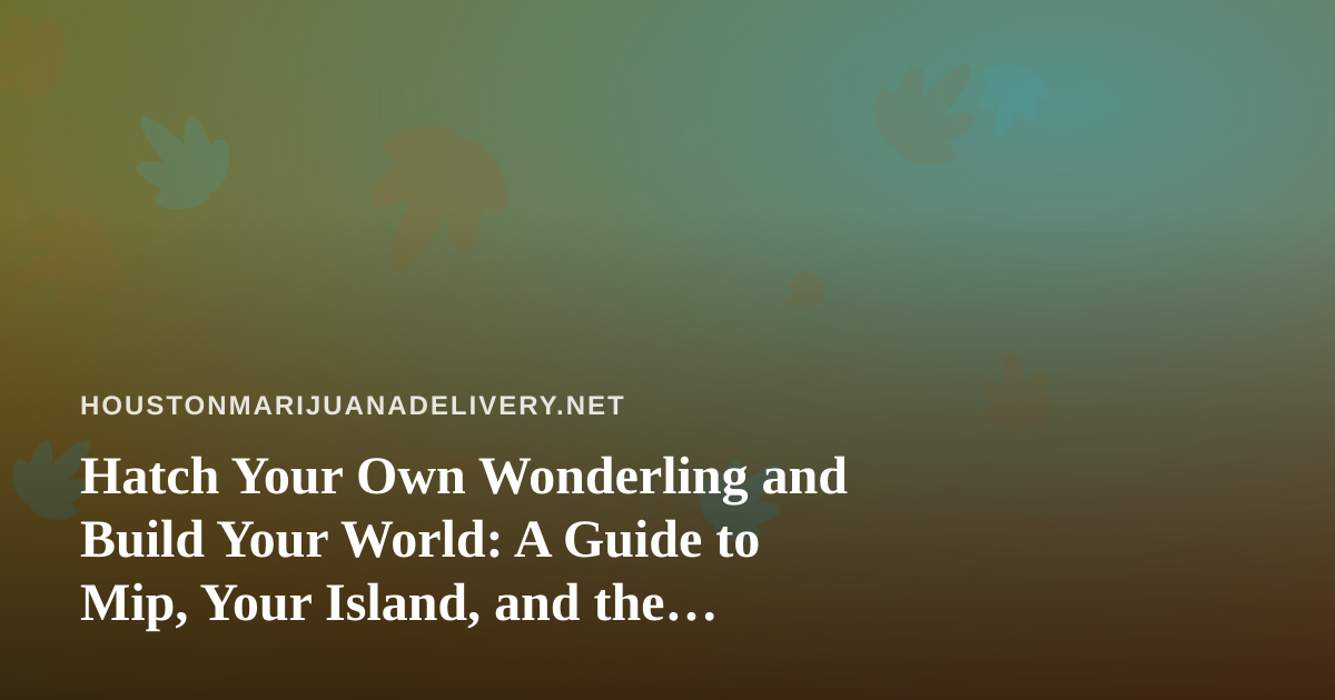 Hatch Your Own Wonderling and Build Your World: A Guide to Mip, Your Island, and the Wonderlings Mini Games