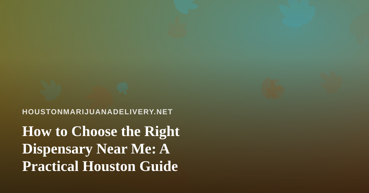 How to Choose the Right Dispensary Near Me: A Practical Houston Guide
