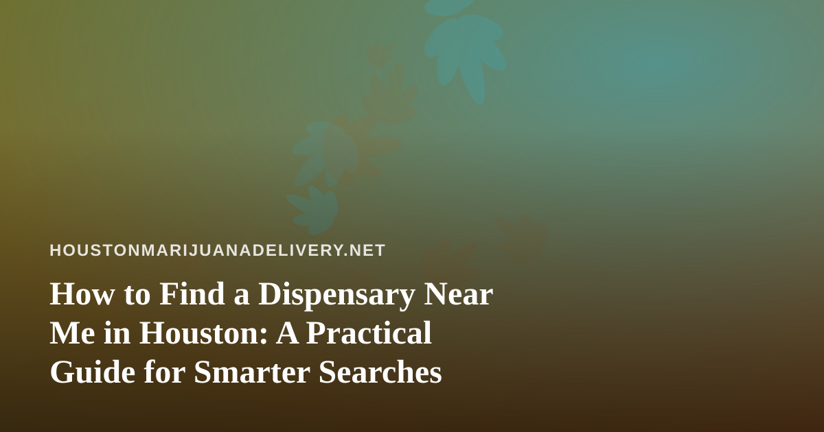 How to Find a Dispensary Near Me in Houston: A Practical Guide for Smarter Searches