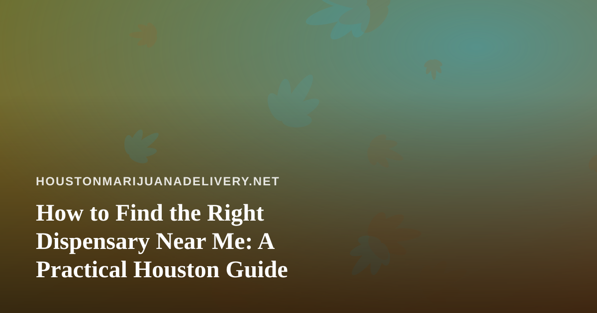 How to Find the Right Dispensary Near Me: A Practical Houston Guide