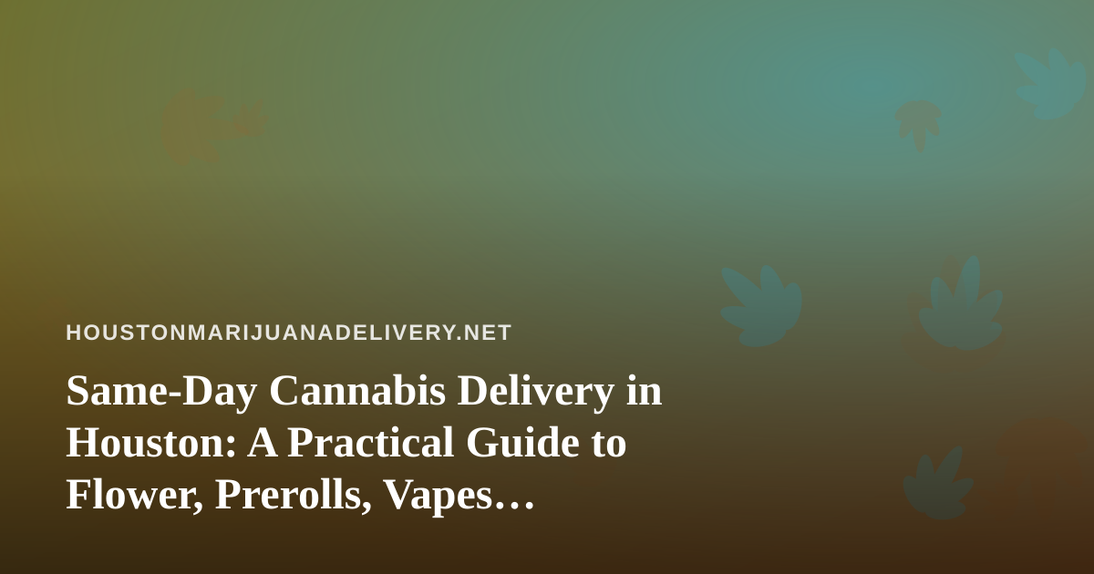 Same-Day Cannabis Delivery in Houston: A Practical Guide to Flower, Prerolls, Vapes, Edibles, and Concentrates