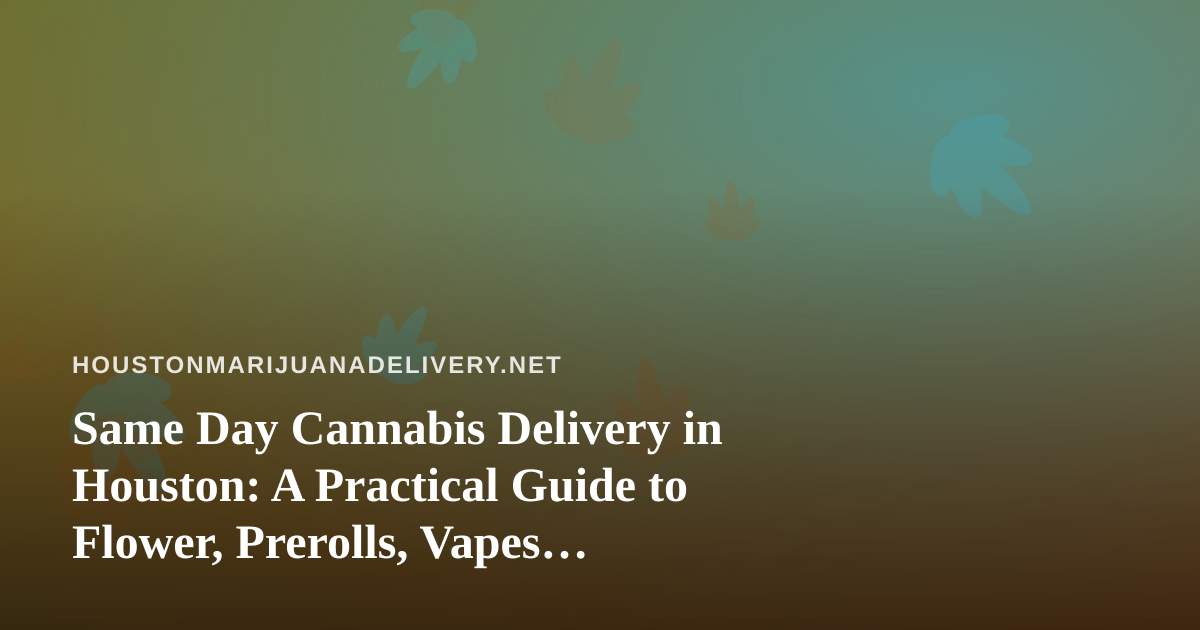 Same Day Cannabis Delivery in Houston: A Practical Guide to Flower, Prerolls, Vapes, Concentrates, and Edibles