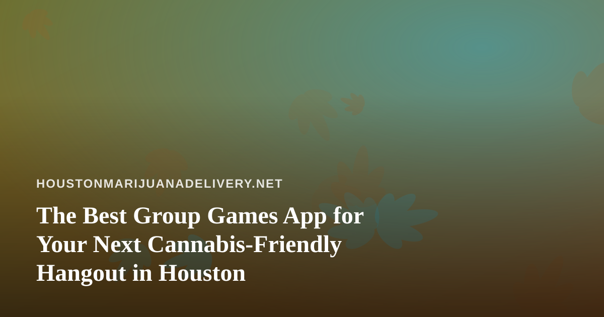 The Best Group Games App for Your Next Cannabis-Friendly Hangout in Houston