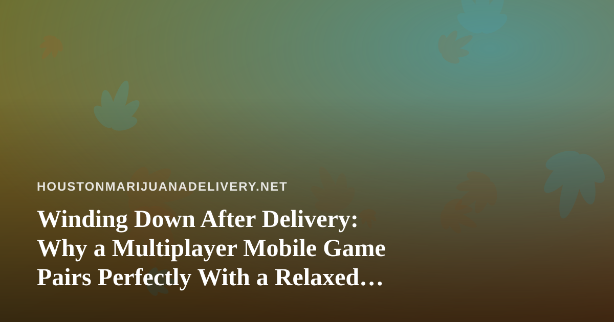 Winding Down After Delivery: Why a Multiplayer Mobile Game Pairs Perfectly With a Relaxed Night In